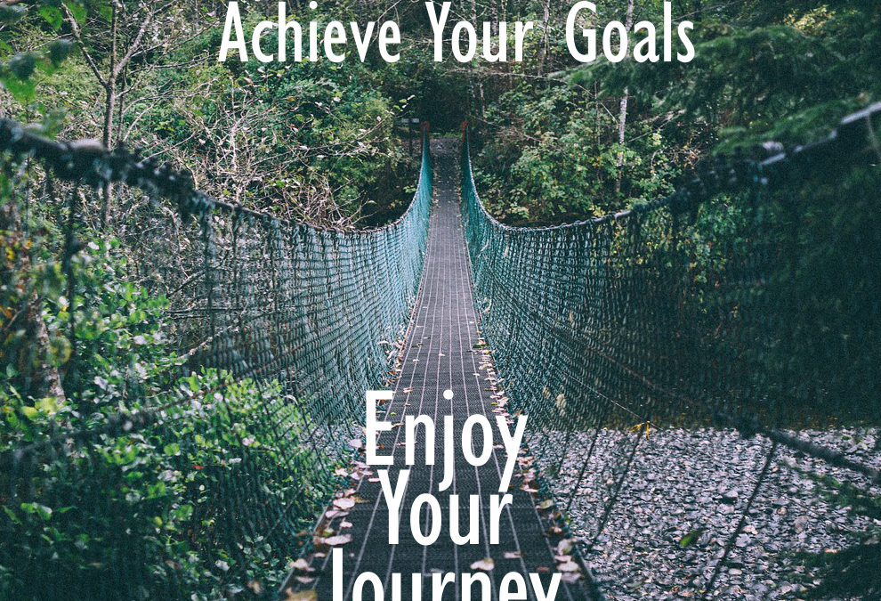 Achieve Your Goals AND Enjoy your Journey